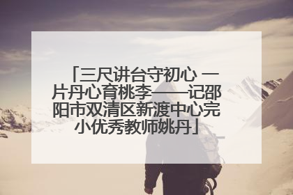 三尺讲台守初心 一片丹心育桃李——记邵阳市双清区新渡中心完小优秀教师姚丹