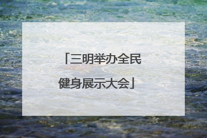 三明举办全民健身展示大会
