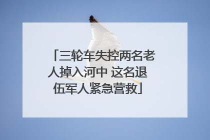 三轮车失控两名老人掉入河中 这名退伍军人紧急营救