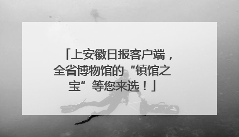上安徽日报客户端，全省博物馆的“镇馆之宝”等您来选！