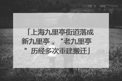 上海九里亭街道落成新九里亭，“老九里亭”历经多次重建搬迁