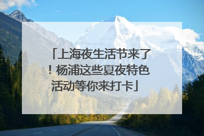 上海夜生活节来了！杨浦这些夏夜特色活动等你来打卡