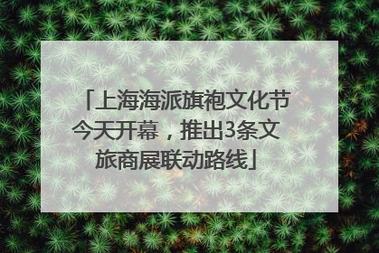 上海海派旗袍文化节今天开幕，推出3条文旅商展联动路线