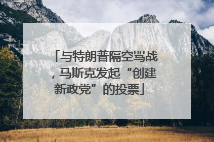 与特朗普隔空骂战，马斯克发起“创建新政党”的投票