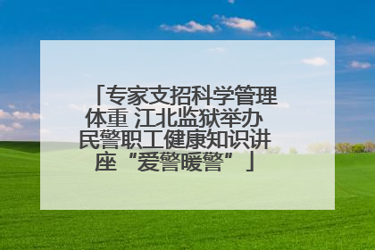 专家支招科学管理体重 江北监狱举办民警职工健康知识讲座“爱警暖警”