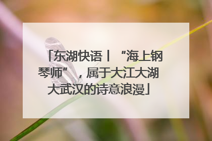 东湖快语丨“海上钢琴师”，属于大江大湖大武汉的诗意浪漫