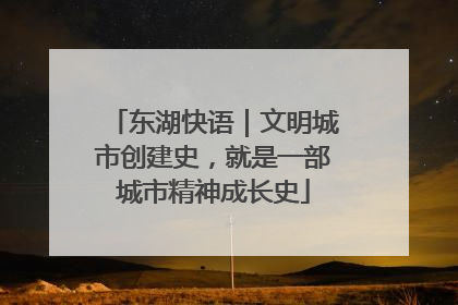 东湖快语｜文明城市创建史，就是一部城市精神成长史