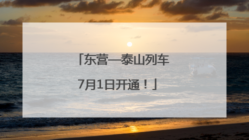 东营—泰山列车7月1日开通！