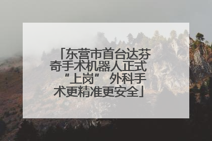 东营市首台达芬奇手术机器人正式“上岗” 外科手术更精准更安全