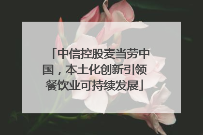中信控股麦当劳中国，本土化创新引领餐饮业可持续发展