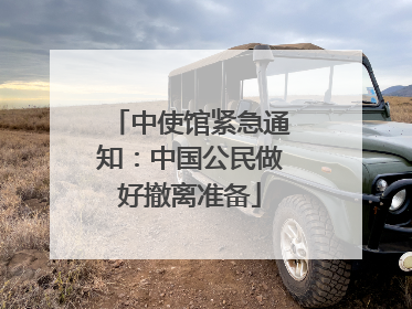 中使馆紧急通知：中国公民做好撤离准备