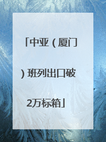 中亚（厦门）班列出口破2万标箱