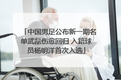 中国男足公布新一期名单武磊伤愈回归 入籍球员杨明洋首次入选