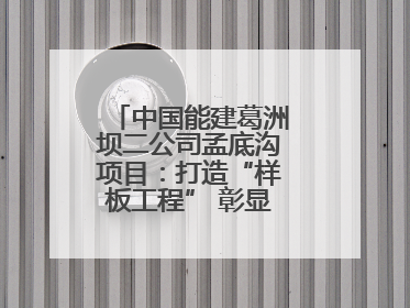 中国能建葛洲坝二公司孟底沟项目：打造“样板工程” 彰显“水电王牌”