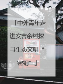 中外青年走进安吉余村探寻生态文明“密钥”