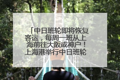 中日班轮即将恢复客运，每周一班从上海前往大阪或神户！上海港举行中日班轮船港联动应急演练