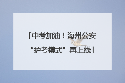 中考加油！海州公安“护考模式”再上线