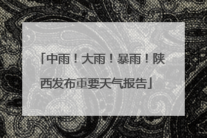 中雨！大雨！暴雨！陕西发布重要天气报告