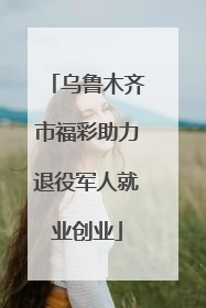 乌鲁木齐市福彩助力退役军人就业创业