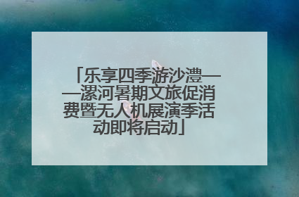 乐享四季游沙澧——漯河暑期文旅促消费暨无人机展演季活动即将启动