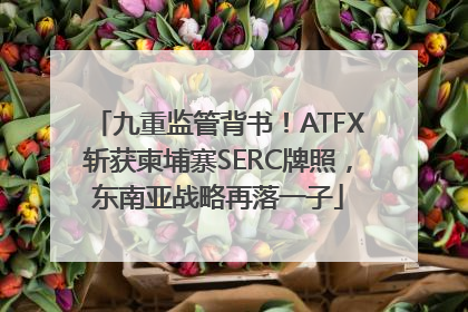 九重监管背书！ATFX斩获柬埔寨SERC牌照，东南亚战略再落一子