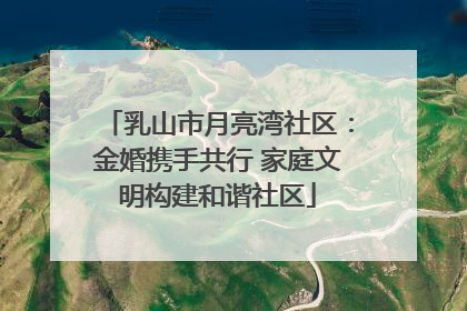 乳山市月亮湾社区：金婚携手共行 家庭文明构建和谐社区