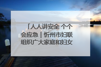 人人讲安全 个个会应急｜忻州市妇联组织广大家庭和妇女群众走进忻州市消防救援支队参观啦！