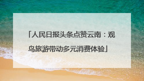 人民日报头条点赞云南：观鸟旅游带动多元消费体验