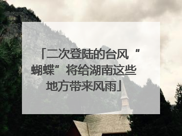二次登陆的台风“蝴蝶”将给湖南这些地方带来风雨