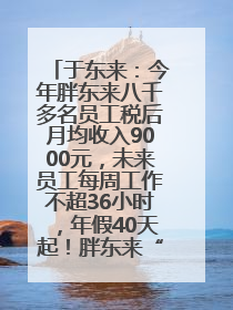 于东来：今年胖东来八千多名员工税后月均收入9000元，未来员工每周工作不超36小时，年假40天起！胖东来“店王”业绩快赶超山姆