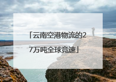 云南空港物流的27万吨全球竞速