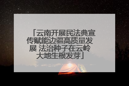 云南开展民法典宣传赋能边疆高质量发展 法治种子在云岭大地生根发芽