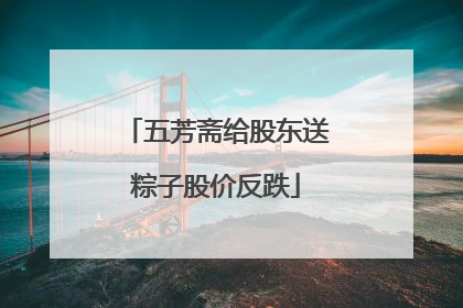 五芳斋给股东送粽子股价反跌