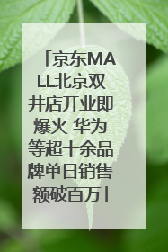 京东MALL北京双井店开业即爆火 华为等超十余品牌单日销售额破百万