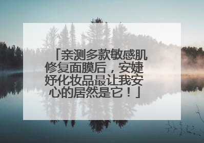 亲测多款敏感肌修复面膜后，安婕妤化妆品最让我安心的居然是它！