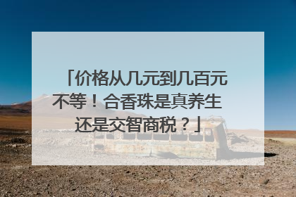 价格从几元到几百元不等！合香珠是真养生还是交智商税？