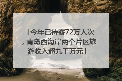 今年已待客72万人次，青岛西海岸两个片区旅游收入超九千万元