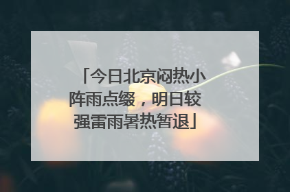 今日北京闷热小阵雨点缀，明日较强雷雨暑热暂退