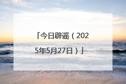 今日辟谣（2025年5月27日）