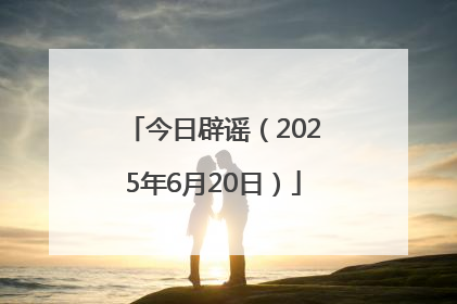 今日辟谣（2025年6月20日）