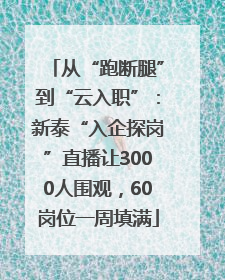 从“跑断腿”到“云入职”：新泰“入企探岗”直播让3000人围观，60岗位一周填满