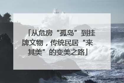 从危房“孤岛”到挂牌文物，传统民居“来其美”的变美之路