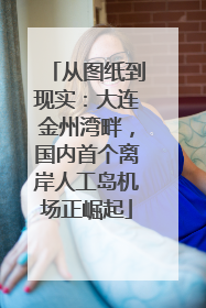 从图纸到现实：大连金州湾畔，国内首个离岸人工岛机场正崛起