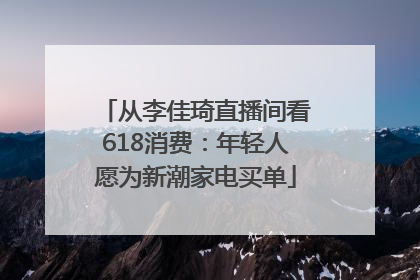 从李佳琦直播间看618消费：年轻人愿为新潮家电买单