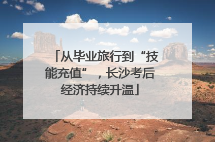 从毕业旅行到“技能充值”，长沙考后经济持续升温