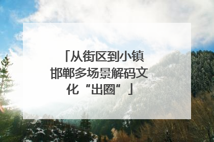 从街区到小镇 邯郸多场景解码文化“出圈”