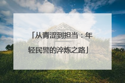 从青涩到担当：年轻民警的淬炼之路