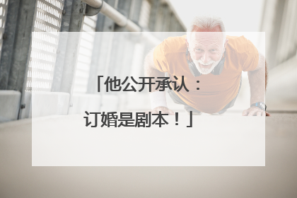 他公开承认：订婚是剧本！