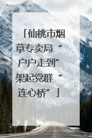 仙桃市烟草专卖局“户户走到”架起党群“连心桥”