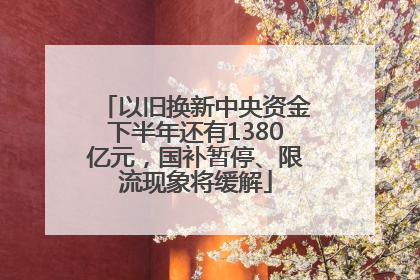 以旧换新中央资金下半年还有1380亿元，国补暂停、限流现象将缓解